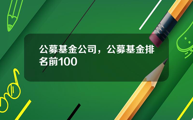 公募基金公司，公募基金排名前100