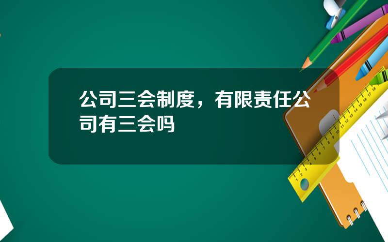 公司三会制度，有限责任公司有三会吗