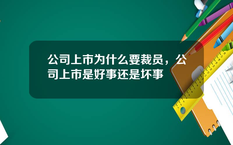 公司上市为什么要裁员，公司上市是好事还是坏事