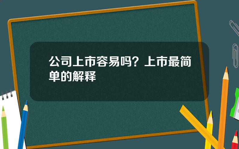 公司上市容易吗？上市最简单的解释