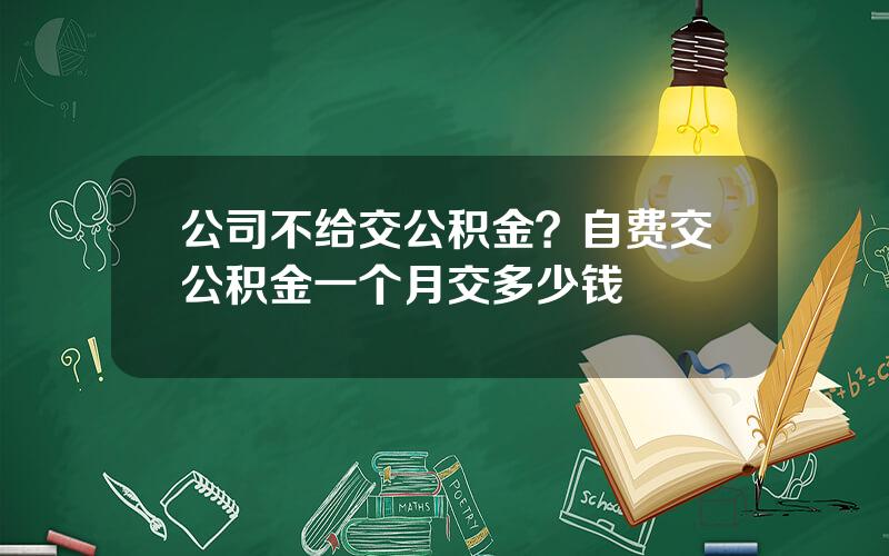 公司不给交公积金？自费交公积金一个月交多少钱