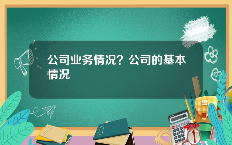 公司业务情况？公司的基本情况