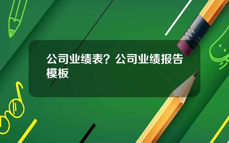 公司业绩表？公司业绩报告模板