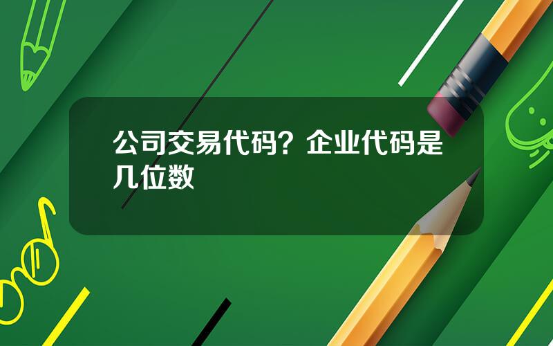 公司交易代码？企业代码是几位数