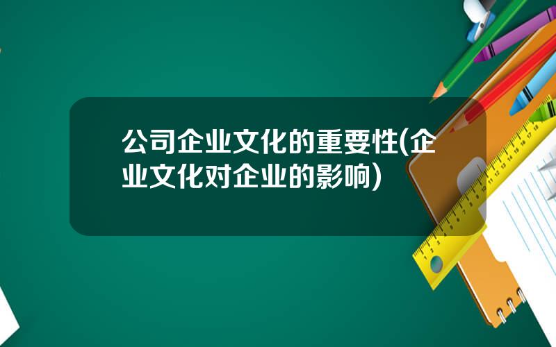 公司企业文化的重要性(企业文化对企业的影响)