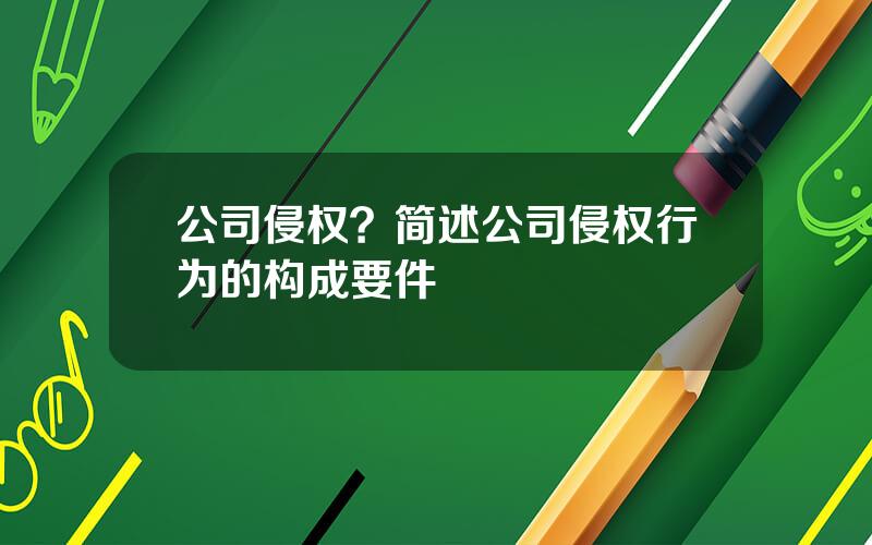 公司侵权？简述公司侵权行为的构成要件