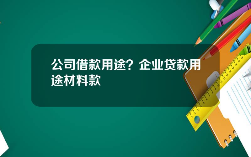 公司借款用途？企业贷款用途材料款