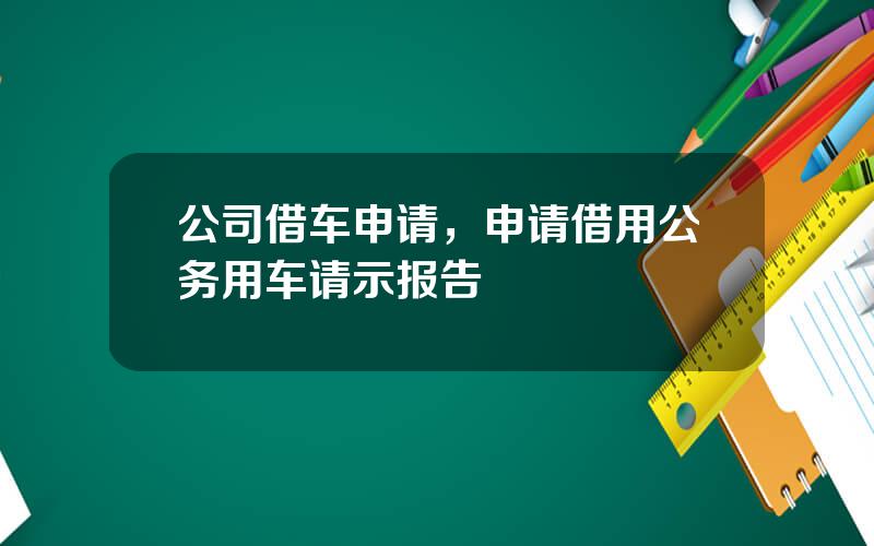 公司借车申请，申请借用公务用车请示报告