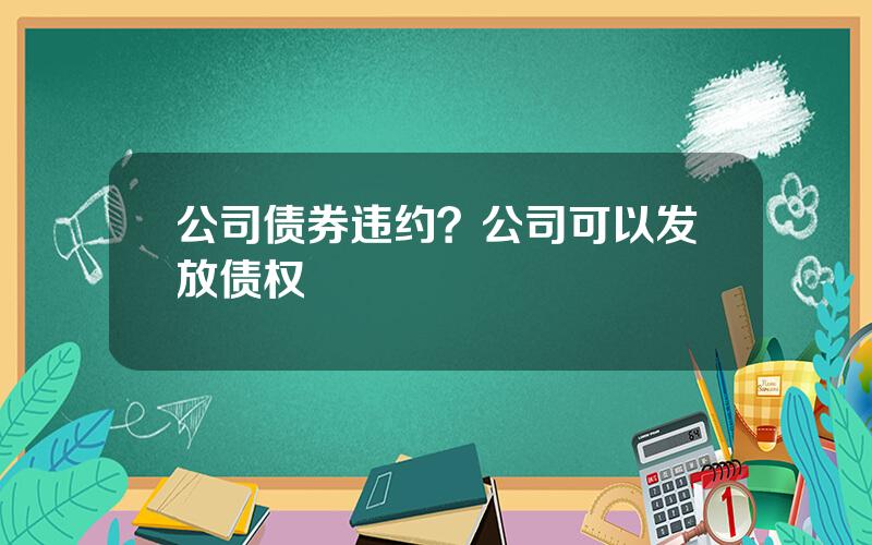 公司债券违约？公司可以发放债权