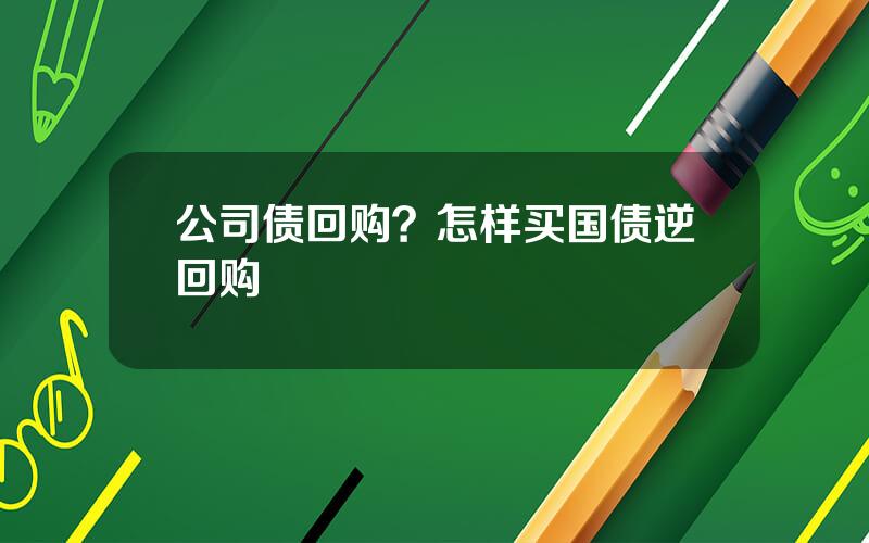 公司债回购？怎样买国债逆回购