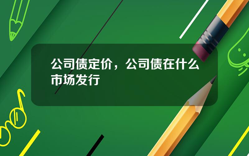 公司债定价，公司债在什么市场发行