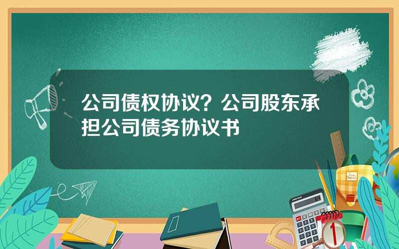 公司债权协议？公司股东承担公司债务协议书