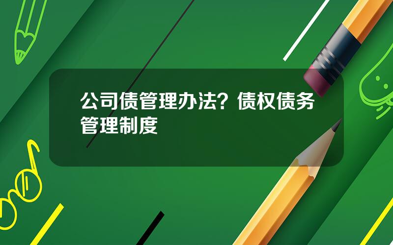 公司债管理办法？债权债务管理制度