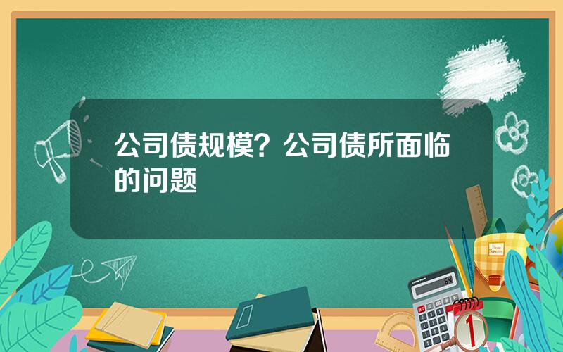 公司债规模？公司债所面临的问题