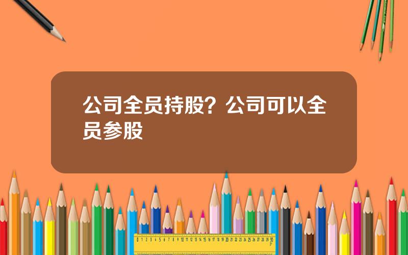 公司全员持股？公司可以全员参股