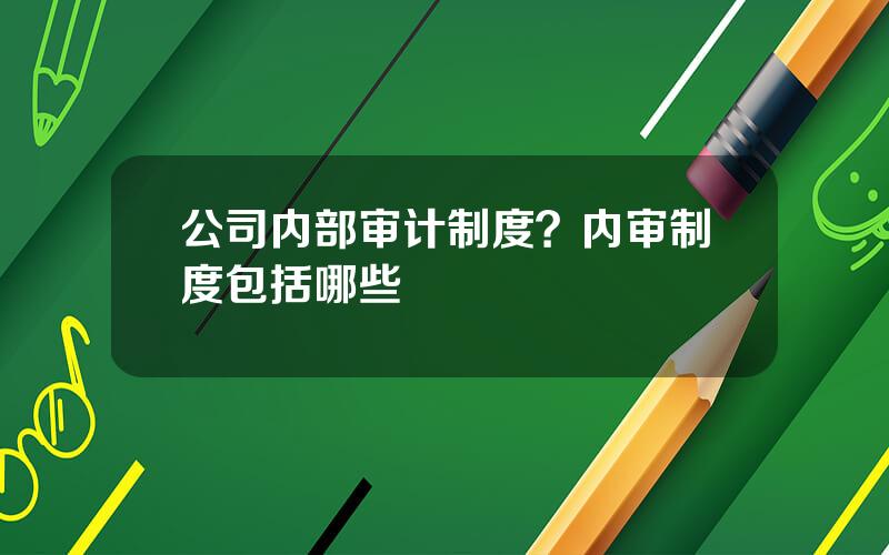 公司内部审计制度？内审制度包括哪些