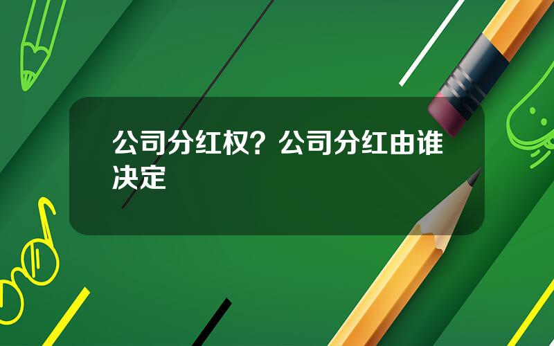 公司分红权？公司分红由谁决定