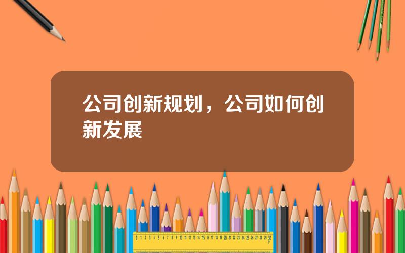 公司创新规划，公司如何创新发展