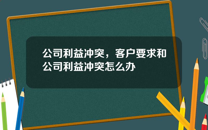 公司利益冲突，客户要求和公司利益冲突怎么办