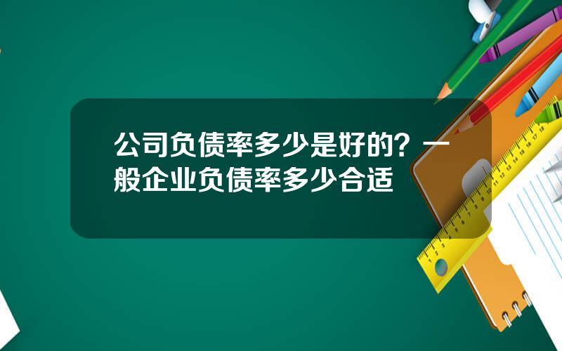 公司负债率多少是好的？一般企业负债率多少合适