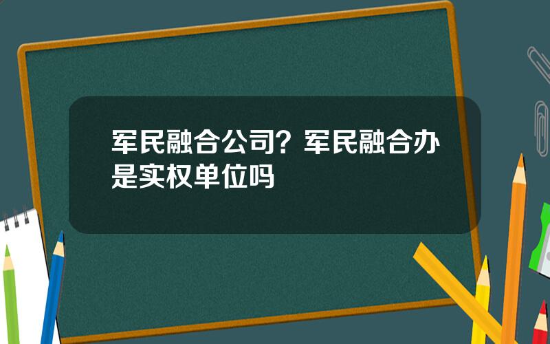 军民融合公司？军民融合办是实权单位吗