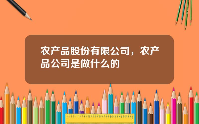 农产品股份有限公司，农产品公司是做什么的