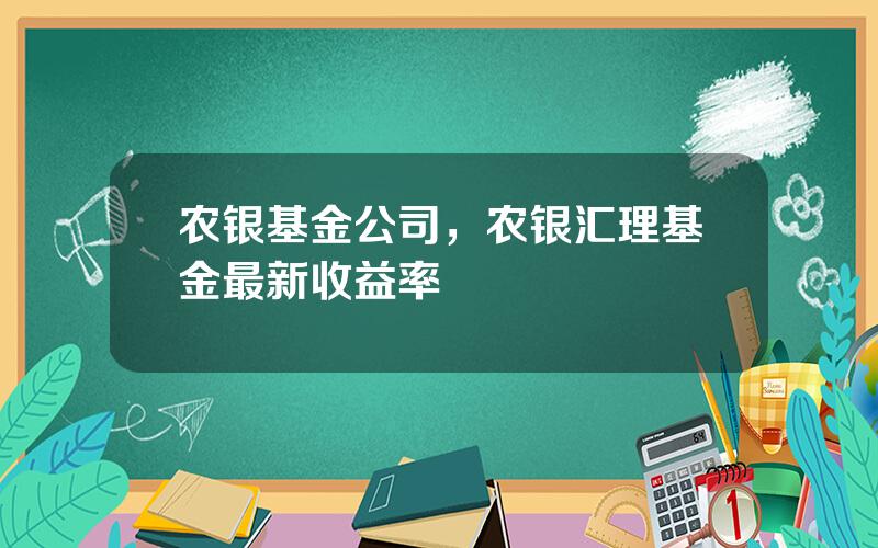 农银基金公司，农银汇理基金最新收益率