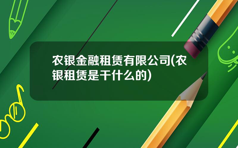 农银金融租赁有限公司(农银租赁是干什么的)