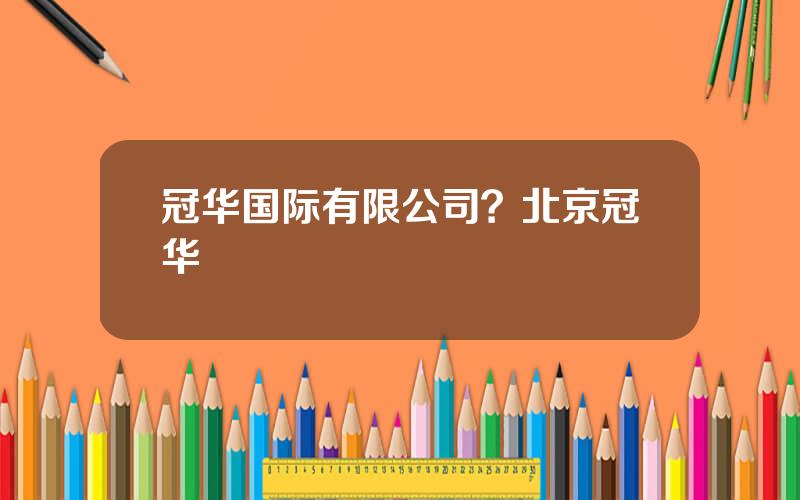 冠华国际有限公司？北京冠华