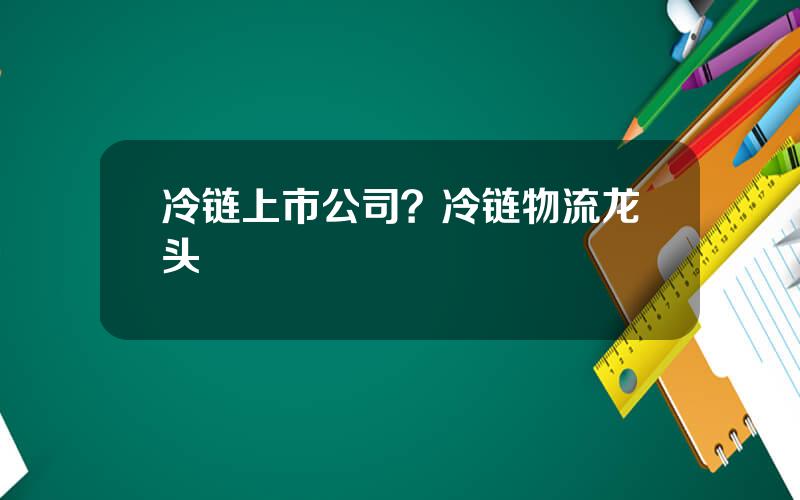 冷链上市公司？冷链物流龙头