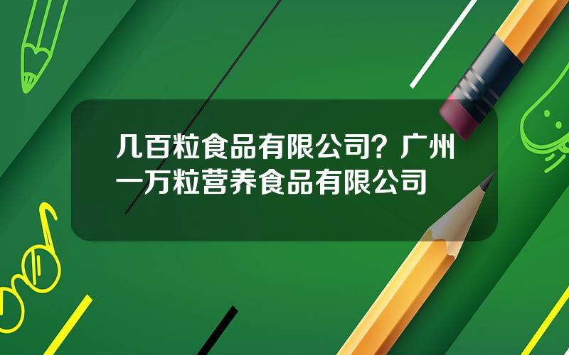 几百粒食品有限公司？广州一万粒营养食品有限公司