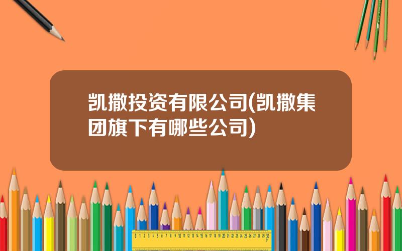 凯撒投资有限公司(凯撒集团旗下有哪些公司)