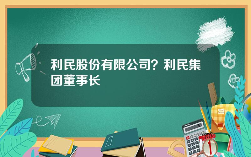 利民股份有限公司？利民集团董事长