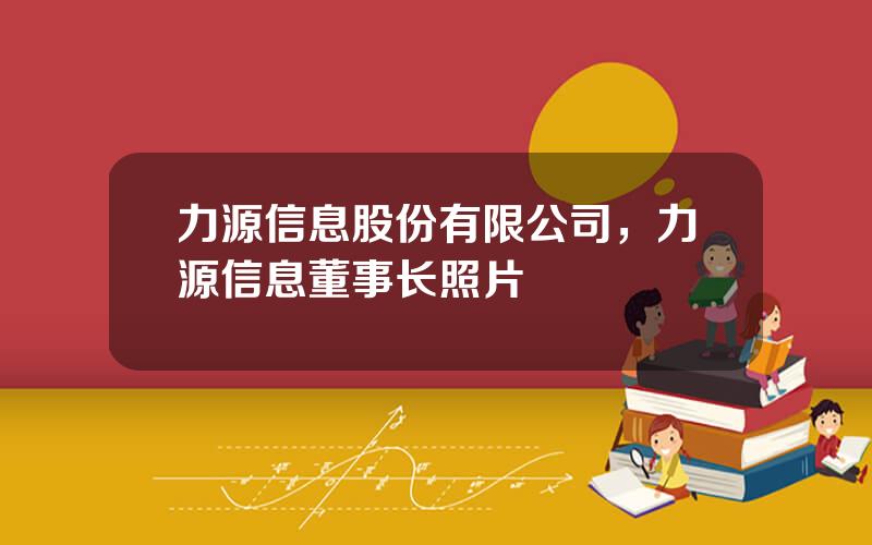 力源信息股份有限公司，力源信息董事长照片