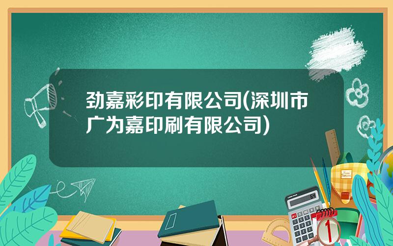 劲嘉彩印有限公司(深圳市广为嘉印刷有限公司)