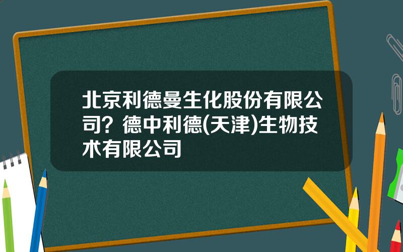 北京利德曼生化股份有限公司？德中利德(天津)生物技术有限公司