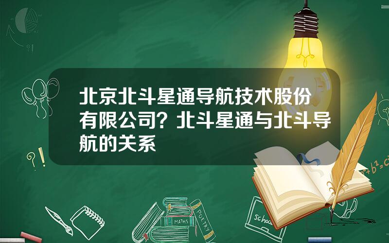 北京北斗星通导航技术股份有限公司？北斗星通与北斗导航的关系