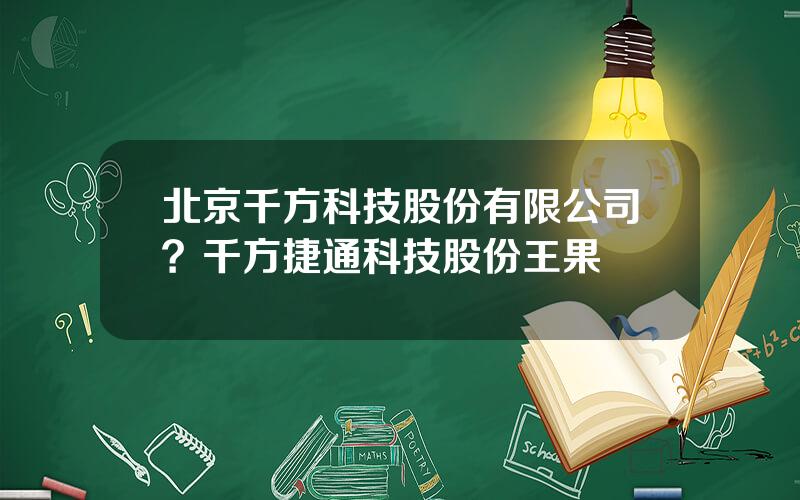 北京千方科技股份有限公司？千方捷通科技股份王果