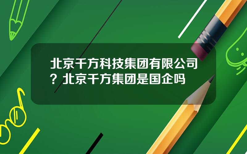 北京千方科技集团有限公司？北京千方集团是国企吗