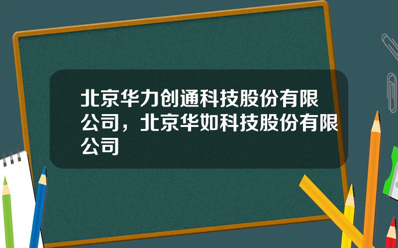 北京华力创通科技股份有限公司，北京华如科技股份有限公司