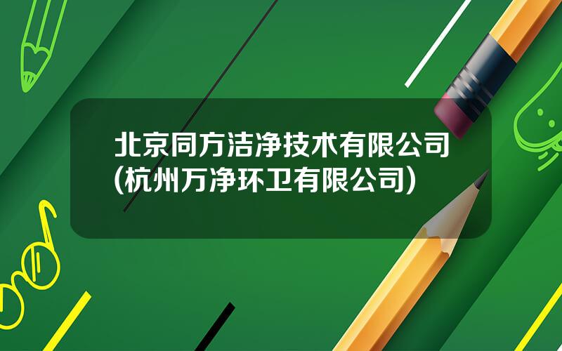 北京同方洁净技术有限公司(杭州万净环卫有限公司)