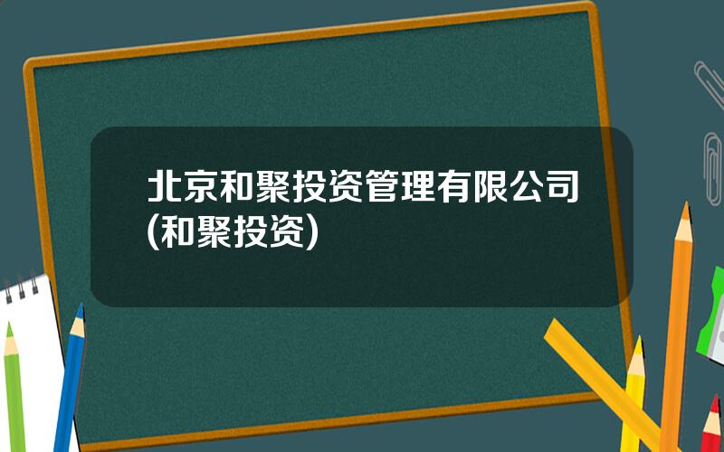 北京和聚投资管理有限公司(和聚投资)