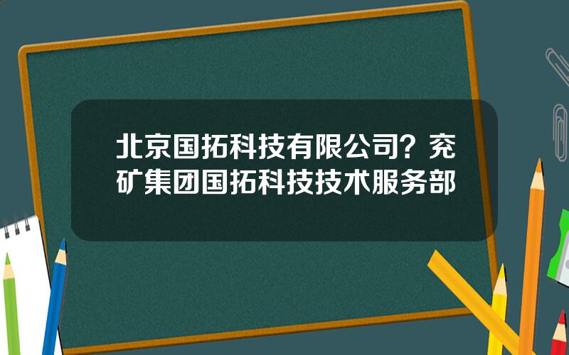 北京国拓科技有限公司？兖矿集团国拓科技技术服务部