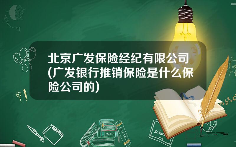 北京广发保险经纪有限公司(广发银行推销保险是什么保险公司的)