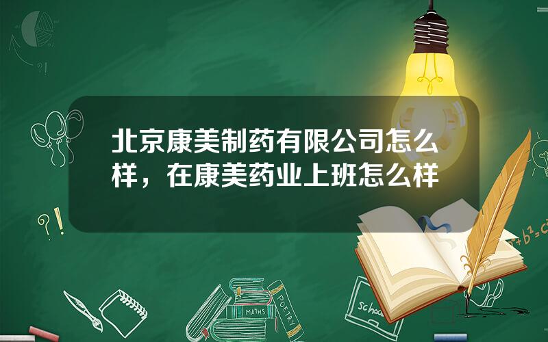 北京康美制药有限公司怎么样，在康美药业上班怎么样