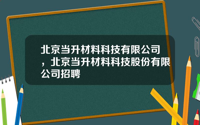 北京当升材料科技有限公司，北京当升材料科技股份有限公司招聘