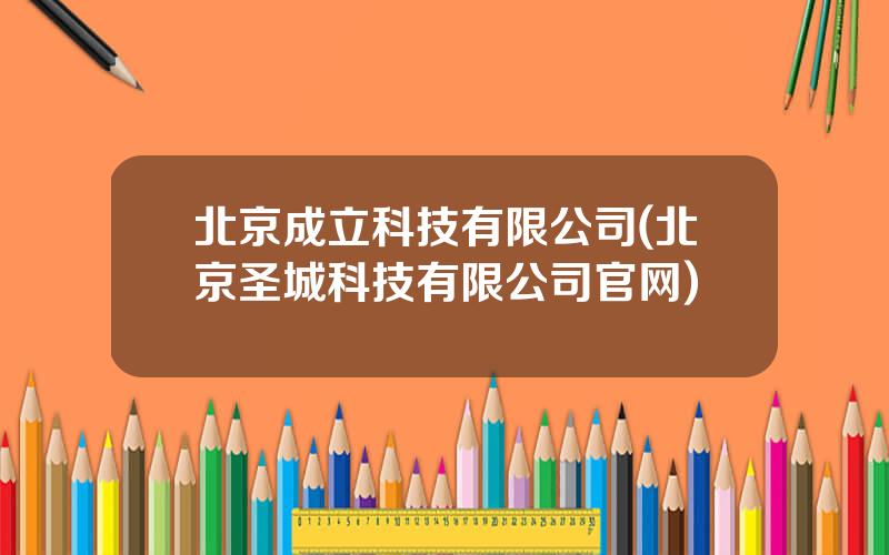 北京成立科技有限公司(北京圣城科技有限公司官网)