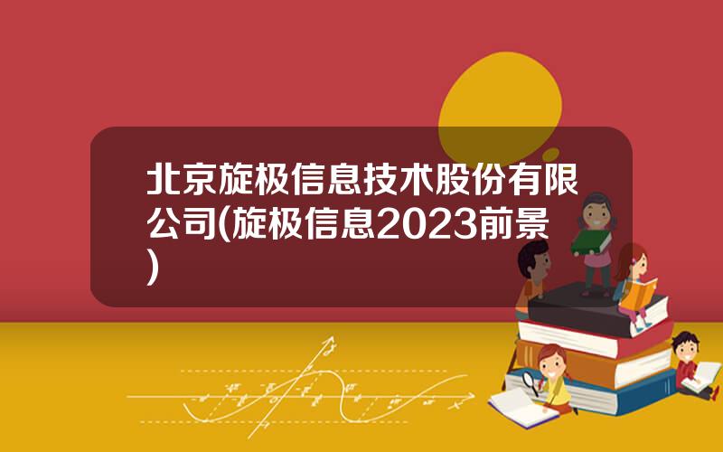 北京旋极信息技术股份有限公司(旋极信息2023前景)