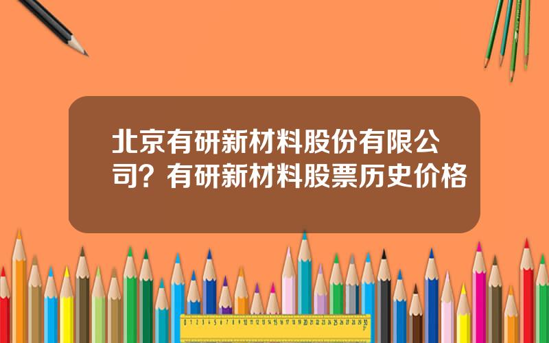 北京有研新材料股份有限公司？有研新材料股票历史价格