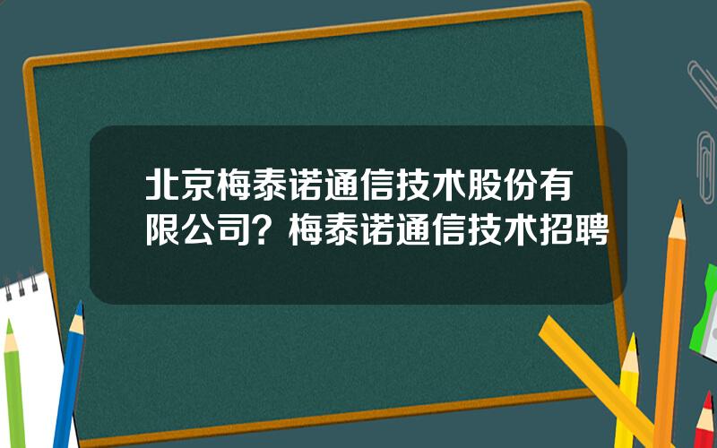 北京梅泰诺通信技术股份有限公司？梅泰诺通信技术招聘